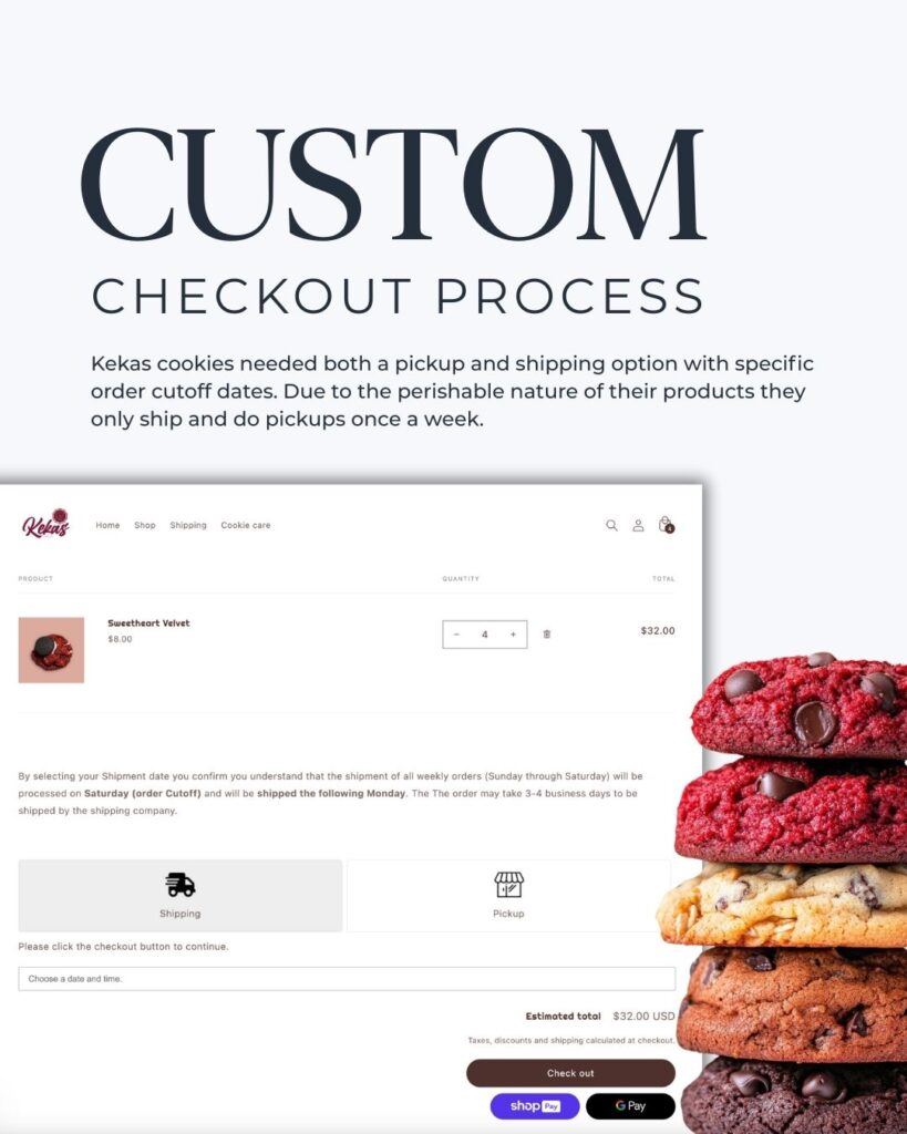 Shopify Custom Checkout Process
Kekas Cookies needed both a pickup and shipping option with specific order cutoff dates. Due to the perishable nature of their products they only ship and do pickups once a week.